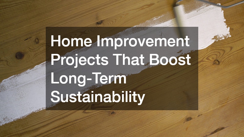 Home Improvement Projects That Boost Long-Term Sustainability